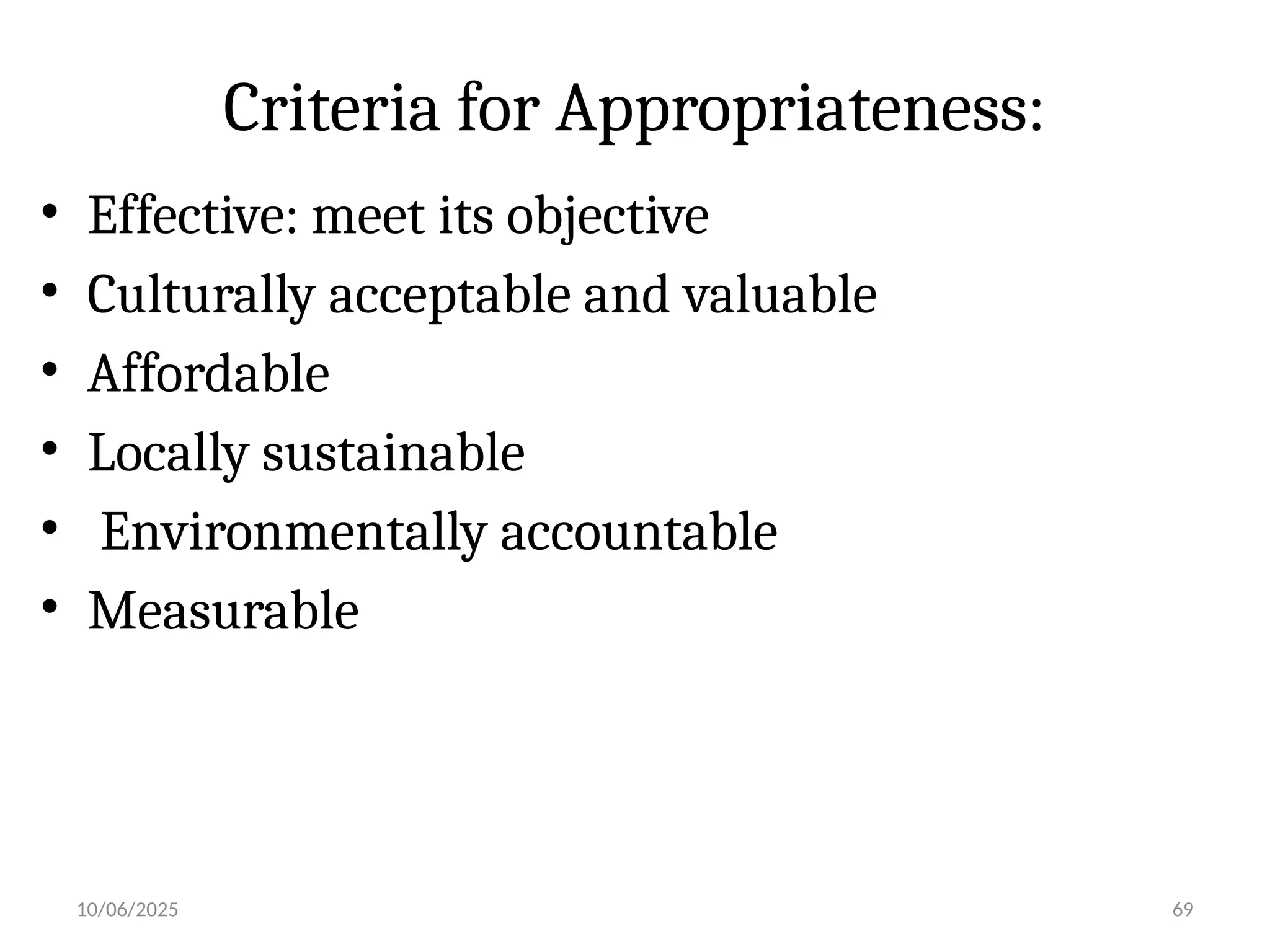 10/06/2025 69
Criteria for Appropriateness:
• Effective: meet its objective
• Culturally acceptable and valuable
• Affordable
• Locally sustainable
• Environmentally accountable
• Measurable
 