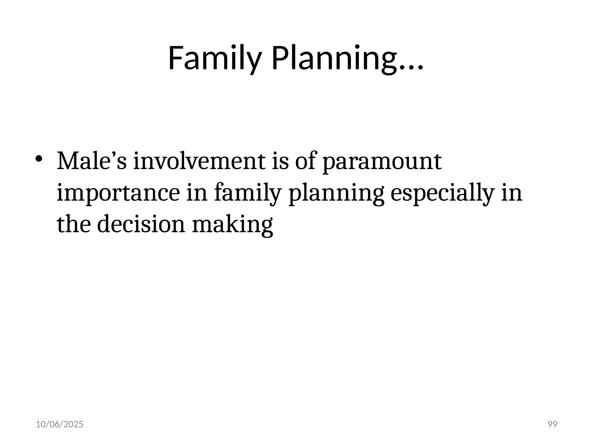 10/06/2025 99
Family Planning...
• Male’s involvement is of paramount
importance in family planning especially in
the decision making
 