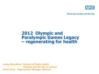 Lesley Mountford - Director of Public Health
                   Hackney and the City of London
André Pinto - Regeneration Manager, Newham
 