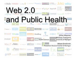 Web 2.0  and Public Health Gillian Mayman Whitney Townsend Health Sciences Libraries, University of Michigan Alison Grodzinski Prevention Research Center of Michigan 