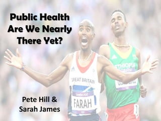 Public Health
Are We Nearly
  There Yet?




   Pete Hill &
  Sarah James
 