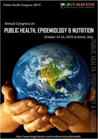 Public Health Congress 2019
Annual Congress on
October 14-15, 2019 at Rome, Italy.
https://www.ologymavens.com/conferences/publichealth
PUBLIC HEALTH, EPIDEMIOLOGY & NUTRITION
PUBLICHEALTH,EPIDEMIOLOGY&NUTRITION
 