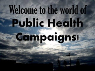 Welcome to the world of
Public Health
 Campaigns!
 