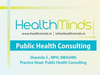 www.healthminds.in info@healthminds.in
HealthMinds
Public Health Consulting
Sharmila S., MPH, MBA(HM)
Practice Head- Public Health Consulting
 