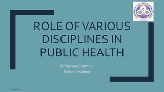 ROLE OFVARIOUS
DISCIPLINES IN
PUBLIC HEALTH
DrTanveer Rehman
Senior Resident
03-03-2021 1
 