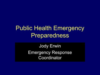 Public Health Emergency
Preparedness
Jody Erwin
Emergency Response
Coordinator
 