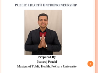 PUBLIC HEALTH ENTREPRENEURSHIP
Prepared By
Nabaraj Paudel
Masters of Public Health, Pokhara University
1
 