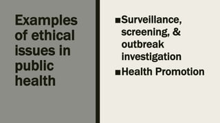 Examples
of ethical
issues in
public
health
■Surveillance,
screening, &
outbreak
investigation
■Health Promotion
 