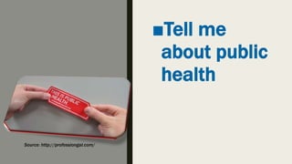 ■Tell me
about public
health
Source: http://professiongal.com/
 
