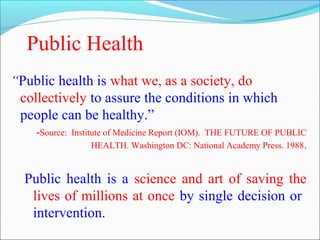Public Health
“Public health is what we, as a society, do
collectively to assure the conditions in which
people can be hea...