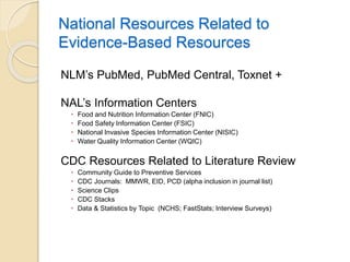 National Resources Related to
Evidence-Based Resources
NLM’s PubMed, PubMed Central, Toxnet +
NAL’s Information Centers
 ...