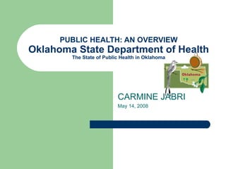 PUBLIC HEALTH: AN OVERVIEW Oklahoma State Department of Health The State of Public Health in Oklahoma CARMINE JABRI May 14, 2008 