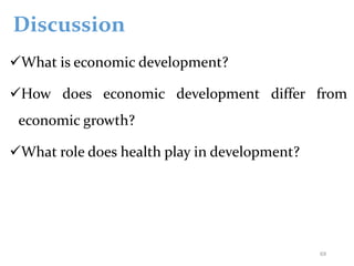 Discussion
What is economic development?
How does economic development differ from
economic growth?
What role does health play in development?
69
 