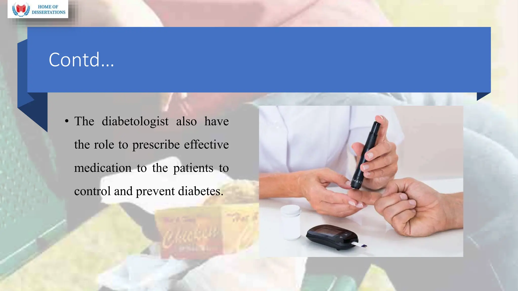Contd…
• The diabetologist also have
the role to prescribe effective
medication to the patients to
control and prevent diabetes.
 