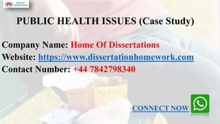 PUBLIC HEALTH ISSUES (Case Study)
Company Name: Home Of Dissertations
Website: https://www.dissertationhomework.com
Contact Number: +44 7842798340
CONNECT NOW
 