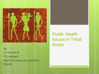 Public Health
Issues in Tribal
Areas
By,
Dr Amruth N
PG resident
Dept of Community medicine
RUHS
 