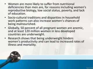 • Women are more likely to suffer from nutritional
deficiencies than men are, for reasons including women's
reproductive b...