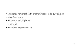 • J.Kishore’s national health programmes of india 10th edition 
• www.fssai.gov.in 
• www.mciindia.org/Rules 
• pndt.gov.in 
• www.juvenilejusticeact.in 
53 
