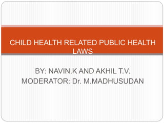 BY: NAVIN.K AND AKHIL T.V.
MODERATOR: Dr. M.MADHUSUDAN
CHILD HEALTH RELATED PUBLIC HEALTH
LAWS
 