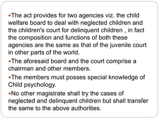 The Children Act 1960 provides for the following
correctional institutions for the children :
 Observation Homes are cent...