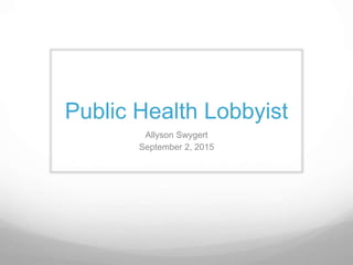 Public Health Lobbyist
Allyson Swygert
September 2, 2015
 