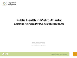 Atlanta Regional Commission
For more information, contact:
mcarnathan@atlantaregional.com
Public Health in Metro Atlanta:
Exploring How Healthy Our Neighborhoods Are
 