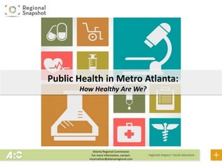 Atlanta Regional Commission
For more information, contact:
mcarnathan@atlantaregional.com
Public Health in Metro Atlanta:
How Healthy Are We?
 