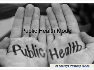 Public Health Model
Dr Soumya Swaroop Sahoo
 