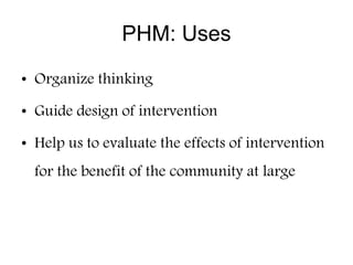 PHM: Uses
• Organize thinking
• Guide design of intervention
• Help us to evaluate the effects of intervention
for the ben...