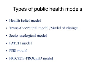 Types of public health models
• Health belief model
• Trans-theoretical model /Model of change
• Socio-ecological model
• ...
