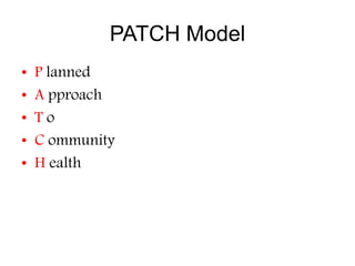 PATCH Model
• P lanned
• A pproach
• T o
• C ommunity
• H ealth
 