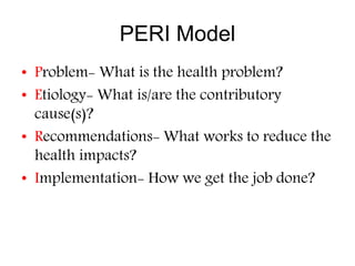 PERI Model
• Problem- What is the health problem?
• Etiology- What is/are the contributory
cause(s)?
• Recommendations- Wh...