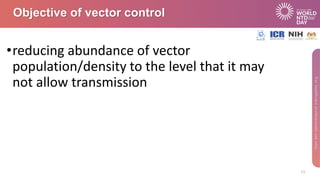 •reducing abundance of vector
population/density to the level that it may
not allow transmission
15
Objective of vector co...