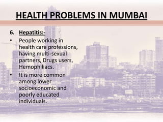 HEALTH PROBLEMS IN MUMBAI
2. Long-term effects:-
• Includes chronics
   respiratory diseases,
   lung cancer, heart
   dis...
