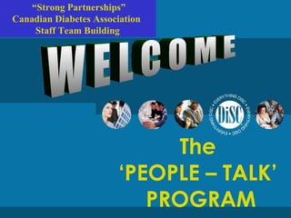 The  ‘PEOPLE – TALK’  PROGRAM “ Strong Partnerships” Canadian Diabetes Association  Staff Team Building W E L C O M E 