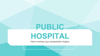 PUBLIC
HOSPITAL
Here is where your presentation begins
 