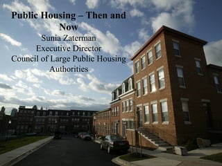 Public Housing – Then and Now Sunia Zaterman Executive Director Council of Large Public Housing Authorities 