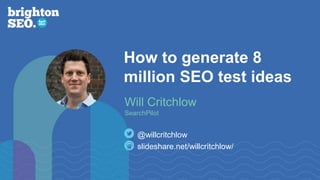 How to generate 8
million SEO test ideas
slideshare.net/willcritchlow/
@willcritchlow
Will Critchlow
SearchPilot
 