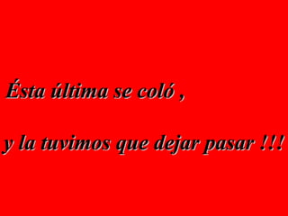 Ésta última se coló ,  y la tuvimos que dejar pasar !!! 
