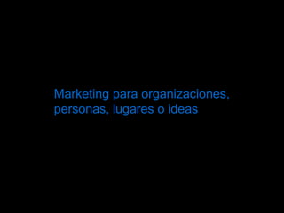 Marketing para organizaciones,  personas, lugares o ideas 