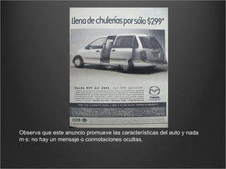 Observa que este anuncio promueve las características del auto y nada más: no hay un mensaje o connotaciones ocultas. 