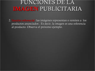 FUNCIONES DE LA  IMAGEN   PUBLICITARIA 2.  función referencial : las imágenes representan o remiten a  los productos anunciados  . Es decir, la imagen es una referencia al producto.  Observa el próximo ejemplo.  