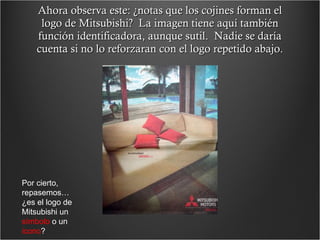 Ahora observa este: ¿notas que los cojines forman el logo de Mitsubishi?  La imagen tiene aquí también función identificadora, aunque sutil.  Nadie se daría cuenta si no lo reforzaran con el logo repetido abajo. Por cierto, repasemos…¿es el logo de Mitsubishi un  símbolo  o un  icono ? 
