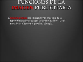 FUNCIONES DE LA  IMAGEN   PUBLICITARIA 2.  función poética : las imágenes van más allá de la representación y se cargan de connotaciones.  Usan metáforas .  Observa el próximo ejemplo.  