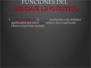 FUNCIONES DEL  MENSAJE LINGÜÍSTICO 3.  función focalizadora : la  imagen  es polisémica (de múltiples significados), por eso el  texto  aclara o fija el significado.   Observa el próximo ejemplo.  