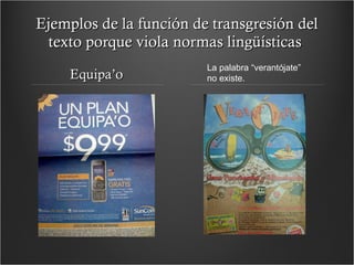 Ejemplos de la función de transgresión del texto porque viola normas lingüísticas  Equipa’o La palabra “verantójate” no existe. 