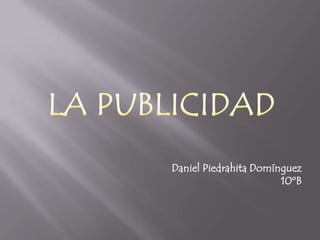 LA PUBLICIDAD Daniel Piedrahita Domínguez 10ºB 