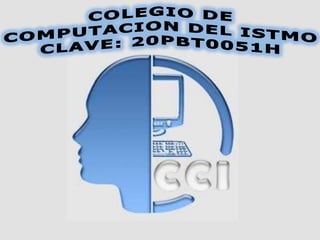 COLEGIO DE COMPUTACION DEL ISTMO CLAVE: 20PBT0051H 