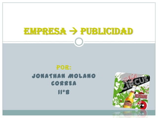 EMPRESA  PUBLICIDAD


       POR:
 JONATHAN MOLANO
      CORREA
        11ºB
 