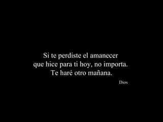 Si te perdiste el amanecer  que hice para ti hoy, no importa.  Te haré otro mañana.   Dios 